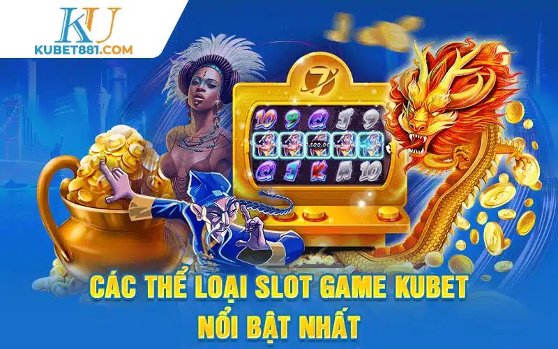 Các thể loại Slot Game Kubet nổi bật nhất
