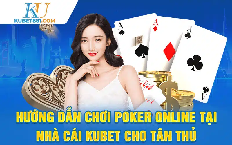 Hướng Dẫn Chơi Poker Online Tại Nhà Cái Kubet Cho Tân Thủ