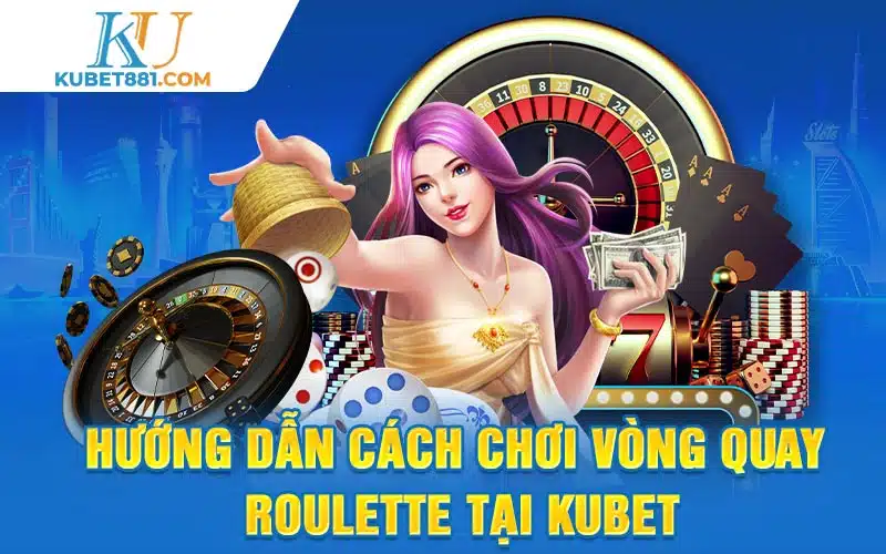 Hướng dẫn cách chơi vòng quay roulette tại Kubet