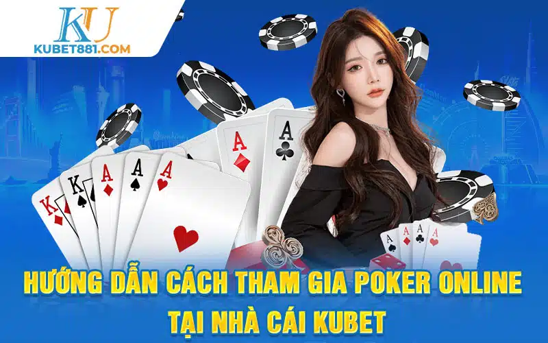Hướng dẫn cách tham gia poker online tại nhà cái Kubet