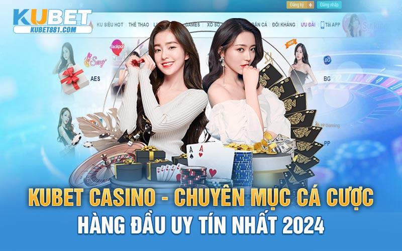 Kubet Casino - Chuyên mục cá cược hàng đầu uy tín nhất 2024