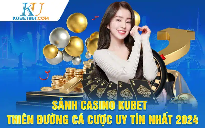 Sảnh Casino Kubet - Thiên Đường Cá Cược Uy Tín Nhất 2024