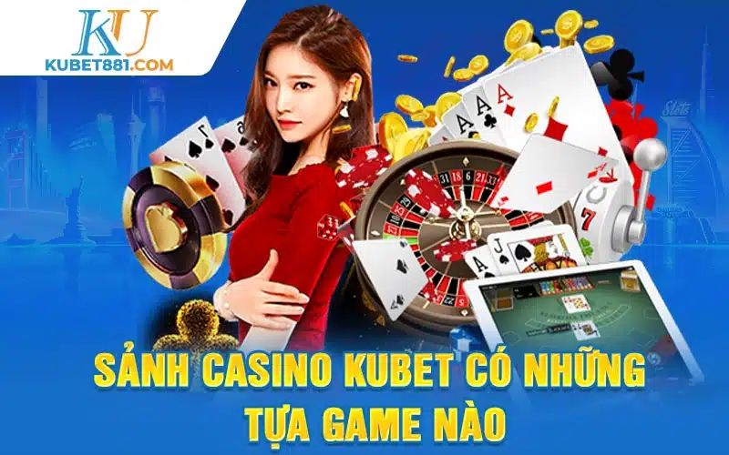 Sảnh casino kubet có những tựa game nào