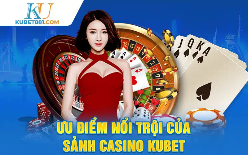 Ưu điểm nổi trội của sảnh casino kubet 