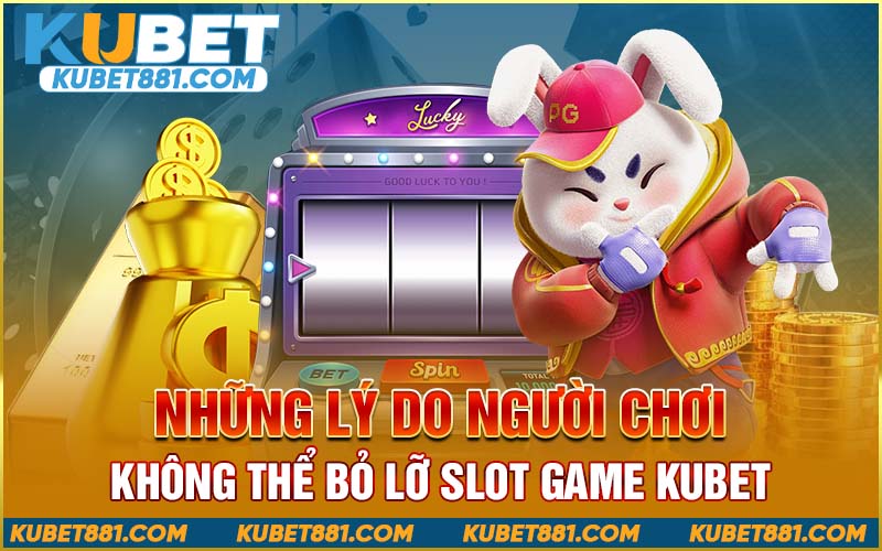 Những lý do người chơi không thể bỏ lỡ slot game Kubet