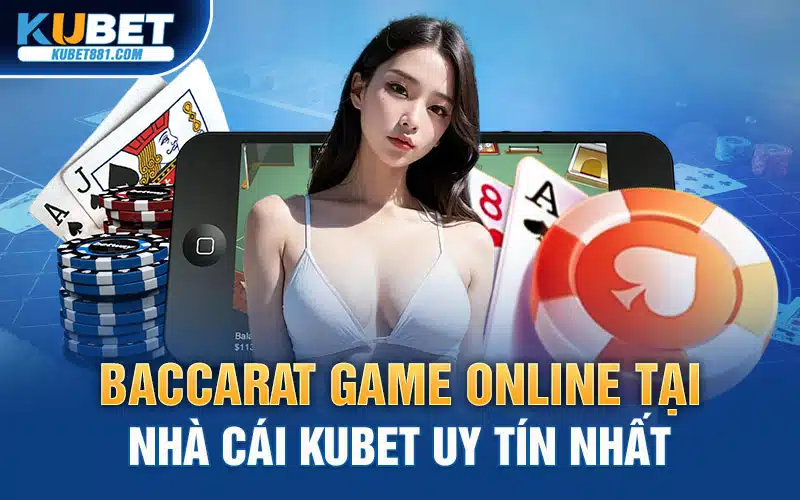 Baccarat Game Online Tại Nhà Cái Kubet Uy Tín Nhất