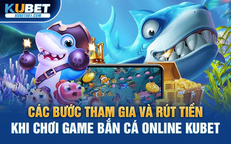 Các bước tham gia và rút tiền khi chơi game bắn cá online Kubet