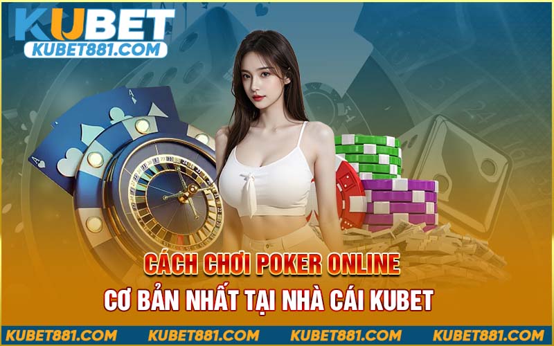 Cách chơi poker online cơ bản nhất tại nhà cái Kubet 