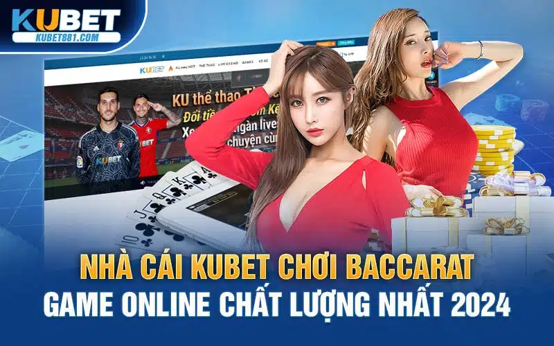 Nhà cái Kubet chơi baccarat game online chất lượng nhất 2024