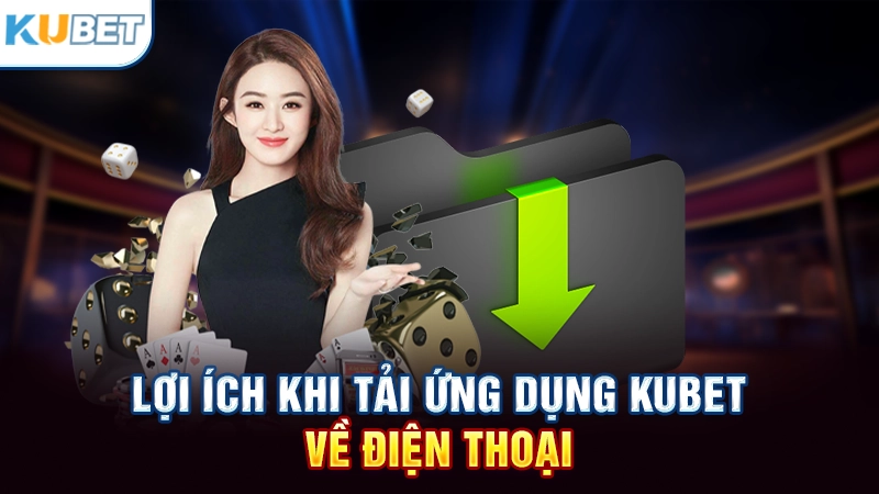 Lợi ích khi tải app Kubet
