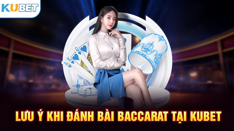 Lưu ý khi đánh bài Baccarat tại Kubet