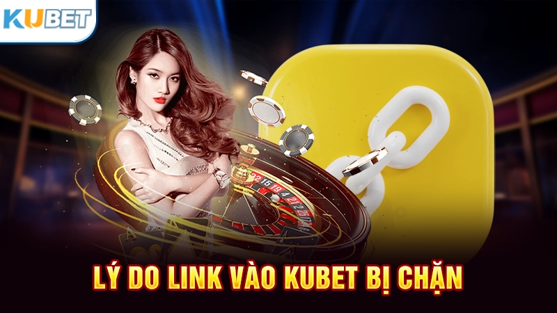 Lý do link Kubet bị chặn