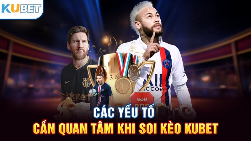 Các yếu tố cần quan tâm khi soi kèo bóng Kubet